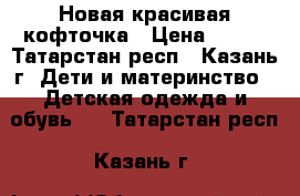 Новая красивая кофточка › Цена ­ 500 - Татарстан респ., Казань г. Дети и материнство » Детская одежда и обувь   . Татарстан респ.,Казань г.